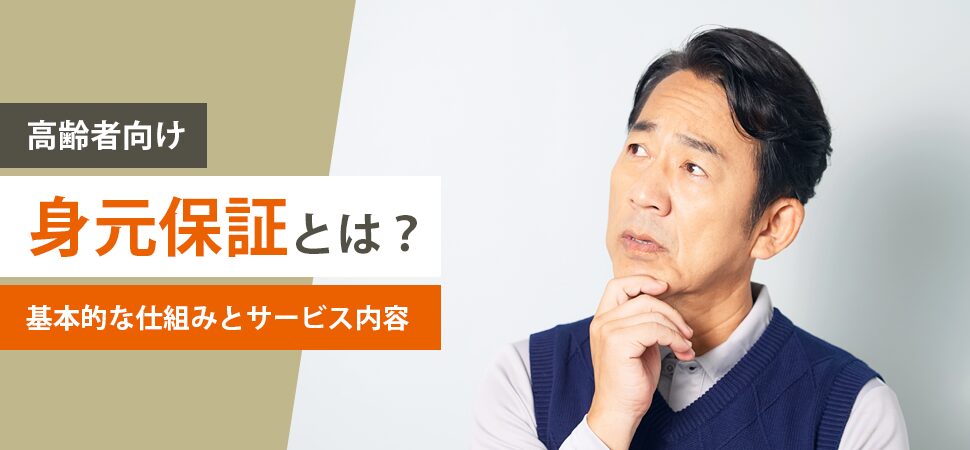 《高齢者向け》身元保証とは?基本的な仕組みとサービス内容