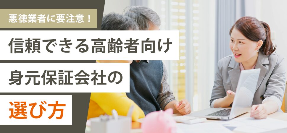 悪徳業者に要注意!信頼できる高齢者向け身元保証会社の選び方